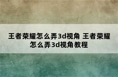 王者荣耀怎么弄3d视角 王者荣耀怎么弄3d视角教程